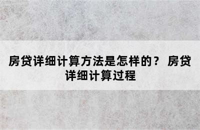 房贷详细计算方法是怎样的？ 房贷详细计算过程